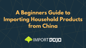 A Beginners Guide to Importing Household Products from China