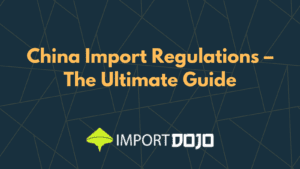 China Import Regulations – The Ultimate Guide