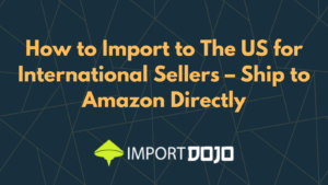 How to Import to The US for International Sellers – Ship to Amazon Directly