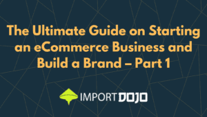 The Ultimate Guide on Starting an eCommerce Business and Build a Brand – Part 1