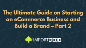 The Ultimate Guide on Starting an eCommerce Business and Build a Brand – Part 2